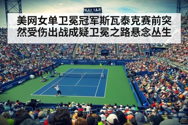 美网女单卫冕冠军斯瓦泰克赛前突然受伤出战成疑卫冕之路悬念丛生
